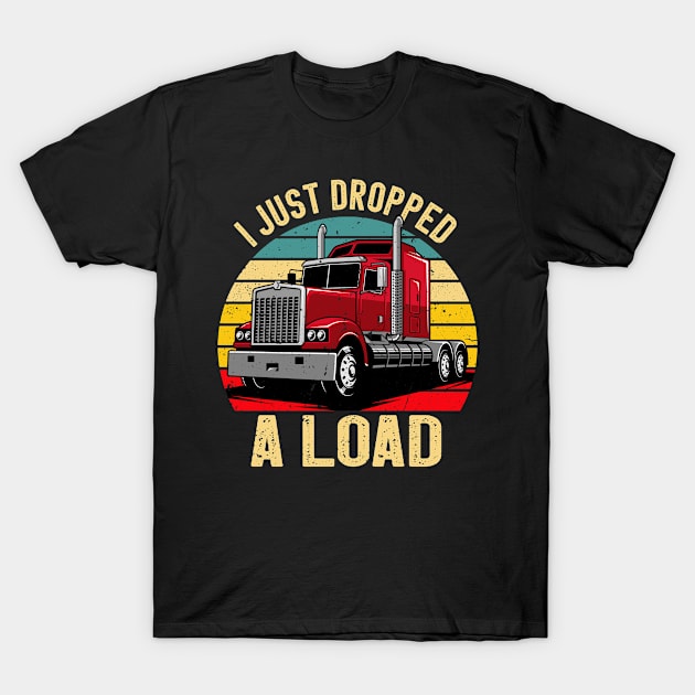 I Just Dropped a Load Funny Truck Drivers Father T-Shirt by Boneworkshop